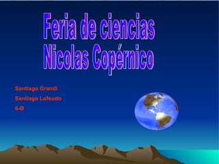 Feria de ciencias Nicolas Copérnico Santiago Grandi Santiago Lofeudo 6-B 