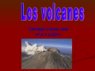 Santiago López Laso 4º A 1-2-2011 Los volcanes 