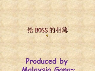 给 BOSS 的相簿 Produced by  Malaysia Gang~ 