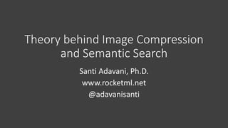 Theory	behind	Image	Compression	
and	Semantic	Search
Santi	Adavani,	Ph.D.
www.rocketml.net
@adavanisanti
 