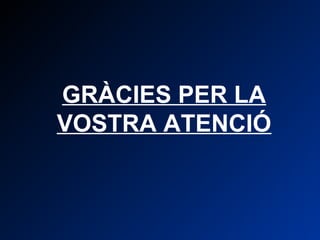 GRÀCIES PER LA 
VOSTRA ATENCIÓ 
 