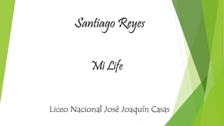Santiago Reyes
Mi Life
Liceo Nacional José Joaquín Casas
 