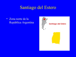 Santiago del Estero

• Zona norte de la
  República Argentina
 