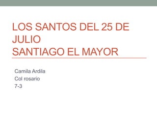 LOS SANTOS DEL 25 DE
JULIO
SANTIAGO EL MAYOR
Camila Ardila
Col rosario
7-3
 