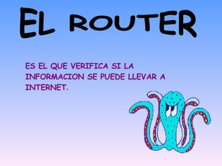 EL ROUTER ES EL QUE VERIFICA SI LA INFORMACION SE PUEDE LLEVAR A INTERNET . 