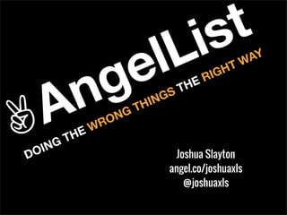 @joshuaxls
Joshua Slayton
angel.co/joshuaxls
DOING THE WRONG THINGS THE RIGHT WAY
 