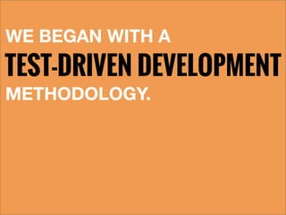 WE BEGAN WITH A
TEST-DRIVEN DEVELOPMENT
METHODOLOGY.
 