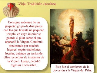Consigue rodearse de un
pequeño grupo de discípulos
con los que levanta un pequeño
templo, en cuyo interior se
guarda el pilar sobre el que
apareció la Virgen. Continuó
predicando por muchos
Desanimado por el poco éxito de su predicación en tierras hispanas, se
lugares, según tradiciones
detuvo a orar a orillas del río Ebro.
locales, dejando en varios de
Según la tradición la aparición de la Virgen María en Zaragoza se
ellos recuerdos de enero del año 39 o 40, cuando ésta vivía junto al
produjo el 2 de imágenes de
la Virgen. Luego, decidió San Juan en Éfeso.
Apóstol
regresar a Jerusalén.
Le pide que continúe con fe su predicación yfue el comienzo de en su
Este levante un templo la
honor. devoción a la Virgen del Pilar.

 