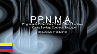 P.P.N.M.A.Programa de Protección a Nuestro Medio Ambiente
tel.3028826-3166430198
Danny Santiago Contreras Sastoque
 