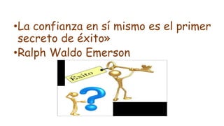 •La confianza en sí mismo es el primer
secreto de éxito»
•Ralph Waldo Emerson
 