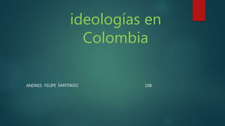 ideologías en
Colombia
ANDRES FELIPE SANTIAGO 10B
 