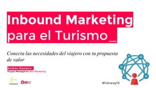 Inbound Marketing
para el Turismo_
Conecta las necesidades del viajero con tu propuesta
de valor
Andrés Romero_
Project Manager en Asiri Marketing
#Fairway19
 