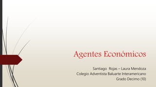 Agentes Económicos
Santiago Rojas – Laura Mendoza
Colegio Adventista Baluarte Interamericano
Grado Decimo (10)
 