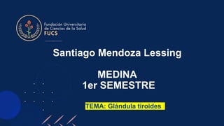 Santiago Mendoza Lessing
MEDINA
1er SEMESTRE
TEMA: Glándula tiroides
 