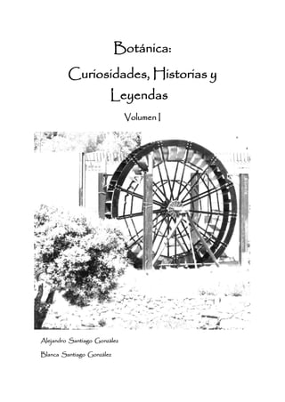 Botánica:
Curiosidades, Historias y
Leyendas
Volumen I
Alejandro Santiago González
Blanca Santiago González
 