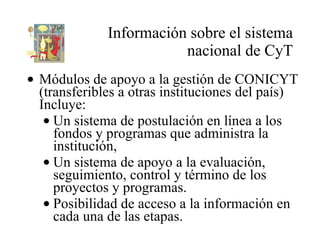 Información sobre el sistema nacional de CyT <ul><li>Módulos de apoyo a la gestión de CONICYT (transferibles a otras insti...