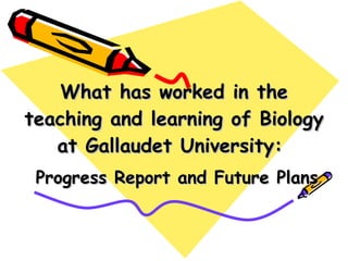 What has worked in the teaching and learning of Biology at Gallaudet University:   Progress Report and Future Plans 