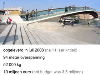 opgeleverd in juli 2008  (na 11 jaar kritiek) 94 meter overspanning 52 000 kg 10 miljoen euro  (het budget was 3.5 miljoen) 