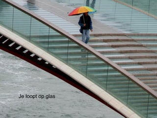 Je loopt op glas 