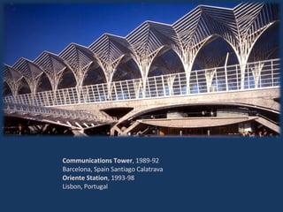 Communications Tower , 1989-92 Barcelona, Spain Santiago Calatrava Oriente Station , 1993-98 Lisbon, Portugal 