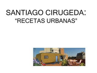 SANTIAGO CIRUGEDA :  “RECETAS URBANAS” 