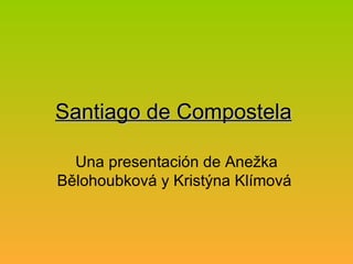 Santiago de Compostela   Una presentación de Anežka Bělohoubková y Kristýna Klímová  