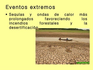 Eventos extremos Sequías y ondas de calor más prolongados favoreciendo los incendios forestales y la desertificación. 