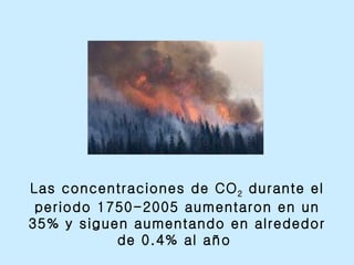 Las concentraciones de CO 2  durante el periodo 1750-2005 aumentaron en un 35% y siguen aumentando en alrededor de 0.4% al año  