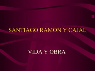 SANTIAGO RAMÓN Y CAJAL VIDA Y OBRA  