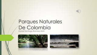 Parques Naturales
De ColombiaDaniel Santiago Ramirez Abril
 