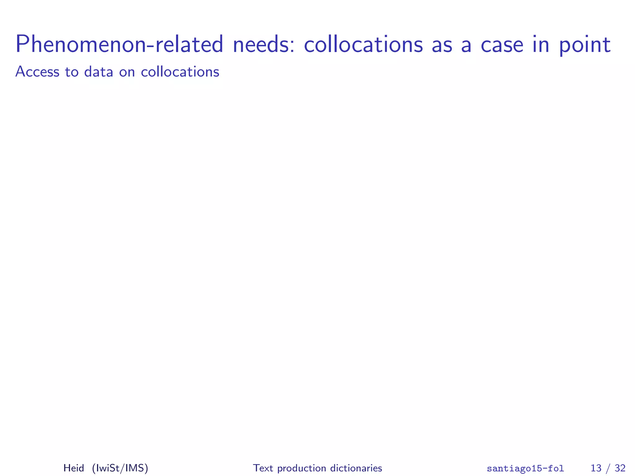 Phenomenon-related needs: collocations as a case in point
Access to data on collocations
Heid (IwiSt/IMS) Text production dictionaries santiago15-fol 13 / 32
 