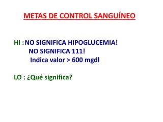 METAS DE CONTROL SANGUÍNEO
HI :NO SIGNIFICA HIPOGLUCEMIA!
NO SIGNIFICA 111!
Indica valor > 600 mgdl
LO : ¿Qué significa?
 