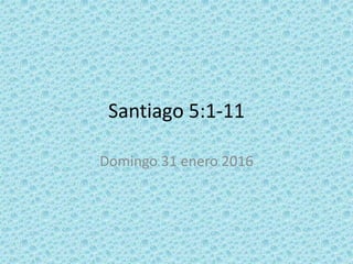 Santiago 5:1-11
Domingo 31 enero 2016
 