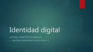 Identidad digital
MATERIA: COMPETENCIAS DIGITALES
• SANTIAGO HERNÁNDEZ CAUICH #20 3°- C
 