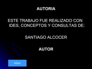 AUTORIA

ESTE TRABAJO FUE REALIZADO CON
IDES, CONCEPTOS Y CONSULTAS DE:

         SANTIAGO ALCOCER

              AUTOR


  MENU
 