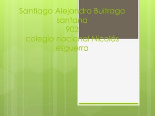 Santiago Alejandro Buitrago
santana
902
colegio nacional Nicolás
esguerra
 