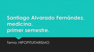 Santiago Alvarado Fernández.
medicina.
primer semestre.
Tema: HIPOPITUITARISMO
 