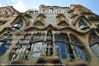Casa Batlló


   ●Construida entre 1904 i 1906
   ●Costruida per Gaudí per a

    Jusep Batlló
   ●Un dels llocs més visitats de

    la ciutat


http://www.conocerbarcelona.com/fotos/thumbs/casa-batllo.jpg
 