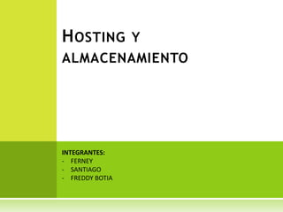H OSTING         Y
ALMACENAMIENTO




INTEGRANTES:
- FERNEY
- SANTIAGO
- FREDDY BOTIA
 