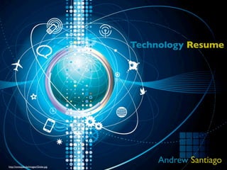 Technology Resume




                                           Andrew Santiago
http://zonespan.bz/images/Globe.jpg
 