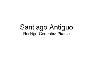 Santiago Antiguo
Rodrigo Gonzalez Piazza

 