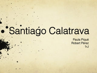 Santiago Calatrava!
Paula Piqué!
Robert Pérez!
1rJ!

 
