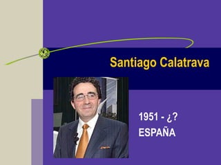 Santiago Calatrava
1951 - ¿?
ESPAÑA
 