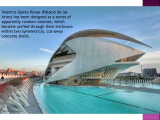 Valencia Opera House (Palacio de las
Artes) has been designed as a series of
apparently random volumes, which
become unified through their enclosure
within two symmetrical, cut-away
concrete shells.
 