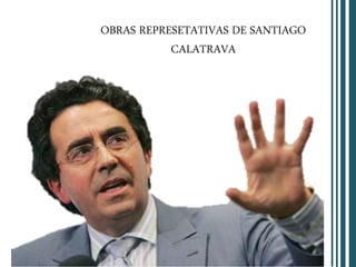 OBRAS REPRESETATIVAS DE SANTIAGO
CALATRAVA
 