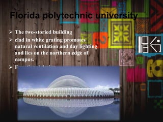 Florida polytechnic university
 The two-storied building
 clad in white grating promotes
natural ventilation and day lighting
and lies on the northern edge of
campus.
 Functional design
 
