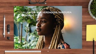 LA LENGUA Y LA VERDADERA SABIDURÍA
SANTIAGO 3:1-18.
11
 