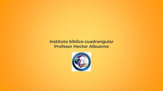 Instituto biblico cuadrangular
Profesor Hector Albuerno
 