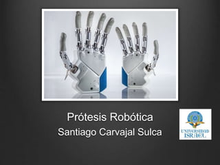 Prótesis Robótica
Santiago Carvajal Sulca
 