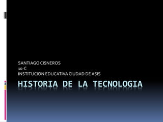 HISTORIA DE LA TECNOLOGIA
SANTIAGO CISNEROS
10-C
INSTITUCION EDUCATIVACIUDAD DEASIS
 